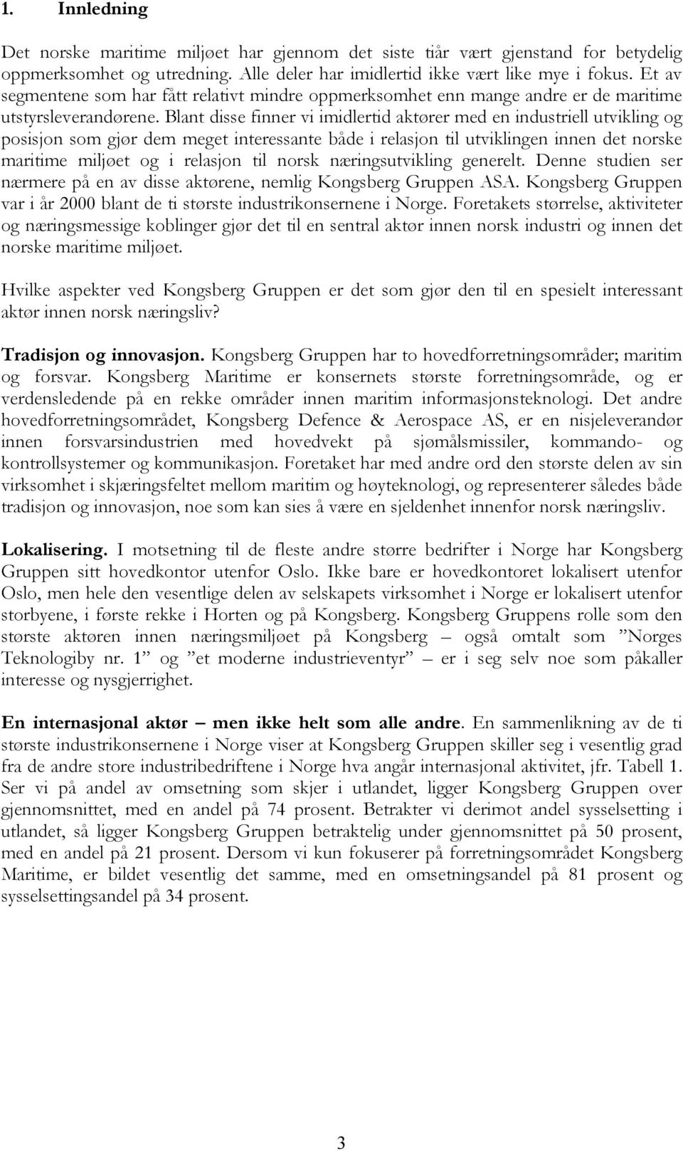 Blant disse finner vi imidlertid aktører med en industriell utvikling og posisjon som gjør dem meget interessante både i relasjon til utviklingen innen det norske maritime miljøet og i relasjon til