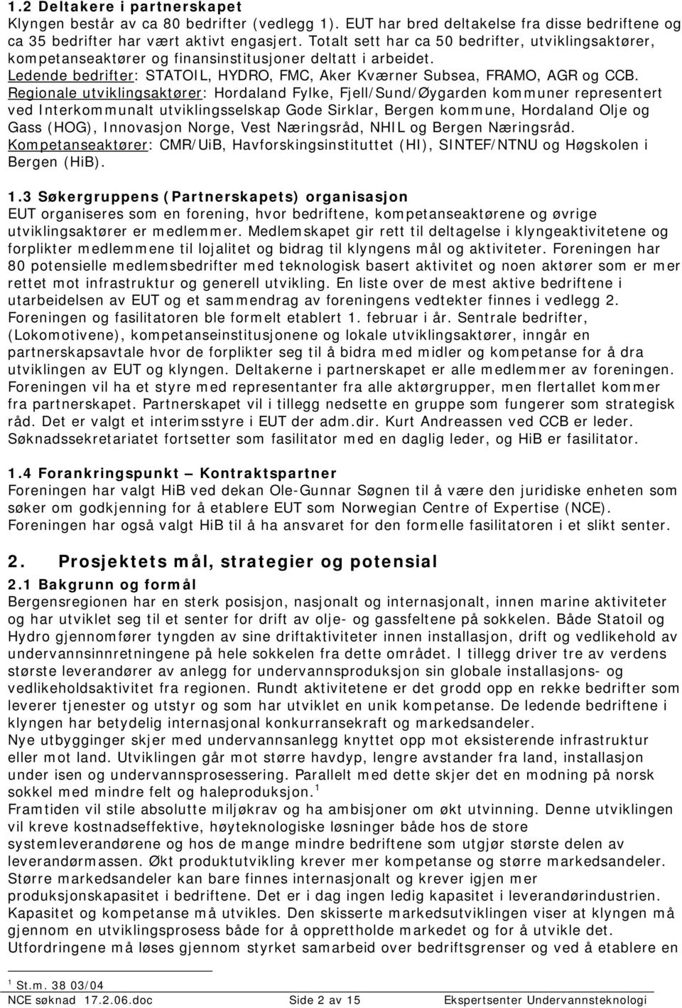 Regionale utviklingsaktører: Hordaland Fylke, Fjell/Sund/Øygarden kommuner representert ved Interkommunalt utviklingsselskap Gode Sirklar, Bergen kommune, Hordaland Olje og Gass (HOG), Innovasjon