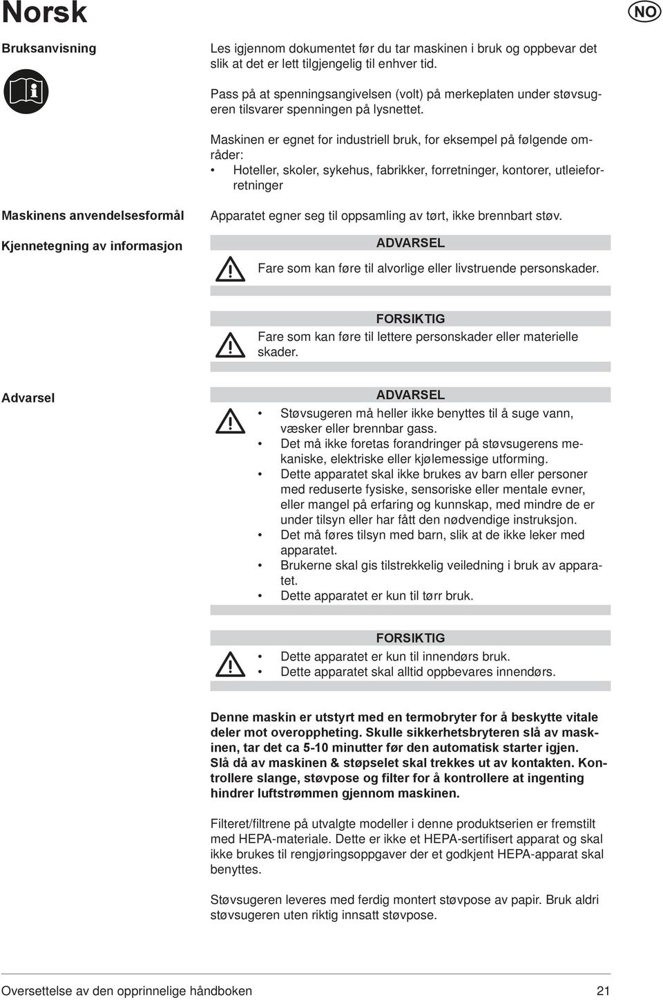 Maskinen er egnet for industriell bruk, for eksempel på følgende områder: Hoteller, skoler, sykehus, fabrikker, forretninger, kontorer, utleieforretninger Maskinens anvendelsesformål Kjennetegning av