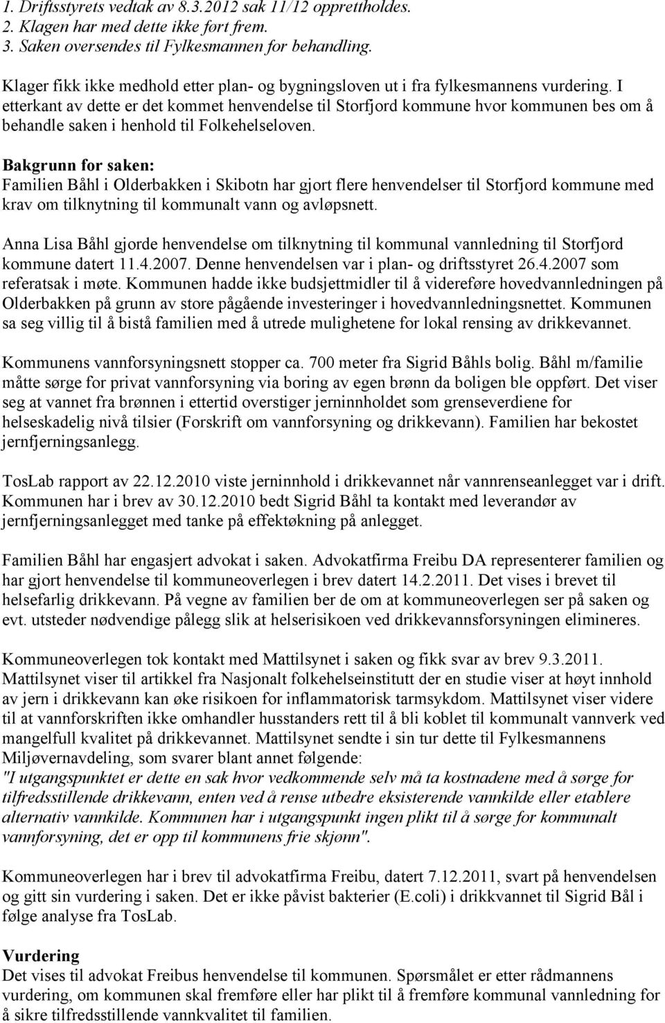 I etterkant av dette er det kommet henvendelse til Storfjord kommune hvor kommunen bes om å behandle saken i henhold til Folkehelseloven.