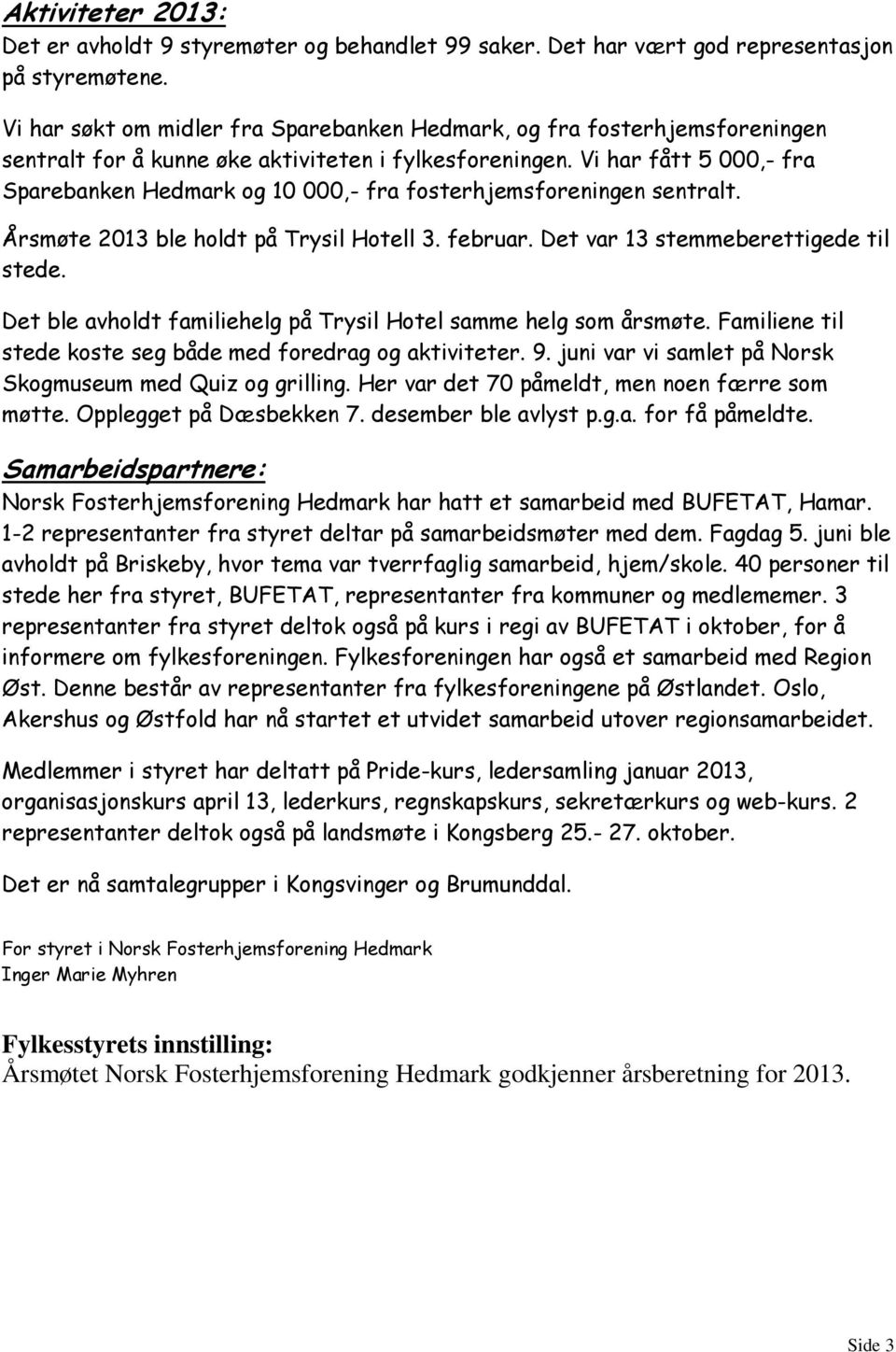 Vi har fått 5 000,- fra Sparebanken Hedmark og 10 000,- fra fosterhjemsforeningen sentralt. Årsmøte 2013 ble holdt på Trysil Hotell 3. februar. Det var 13 stemmeberettigede til stede.