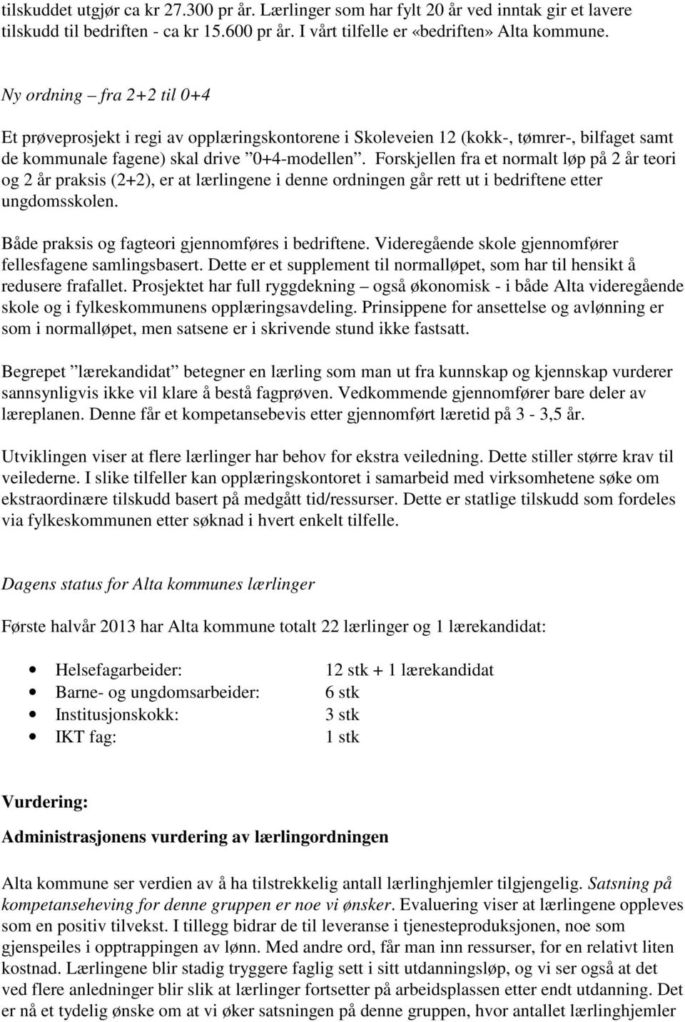 Forskjellen fra et normalt løp på 2 år teori og 2 år praksis (2+2), er at lærlingene i denne ordningen går rett ut i bedriftene etter ungdomsskolen. Både praksis og fagteori gjennomføres i bedriftene.