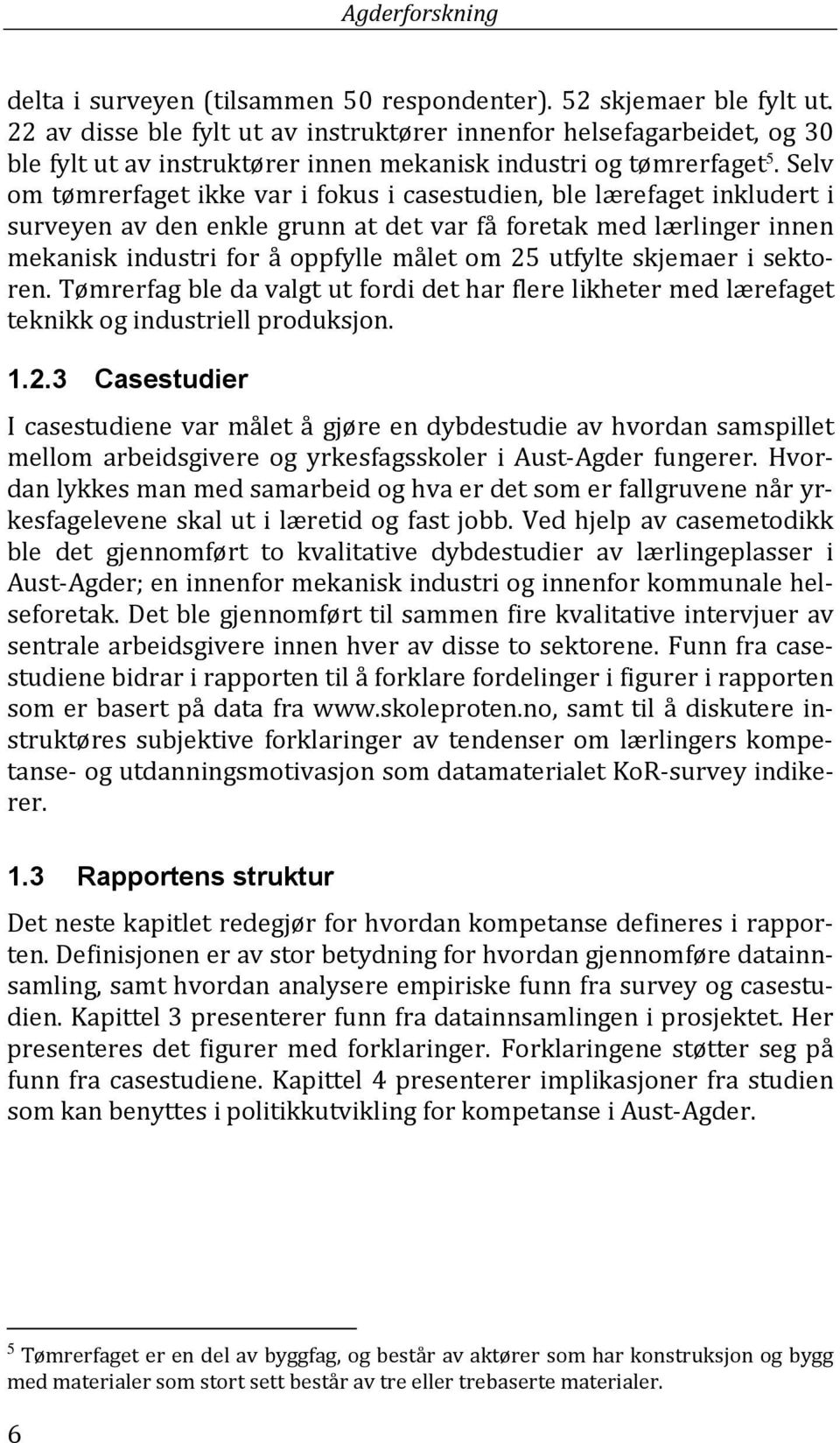 Selv om tømrerfaget ikke var i fokus i casestudien, ble lærefaget inkludert i surveyen av den enkle grunn at det var få foretak med lærlinger innen mekanisk industri for å oppfylle målet om 25