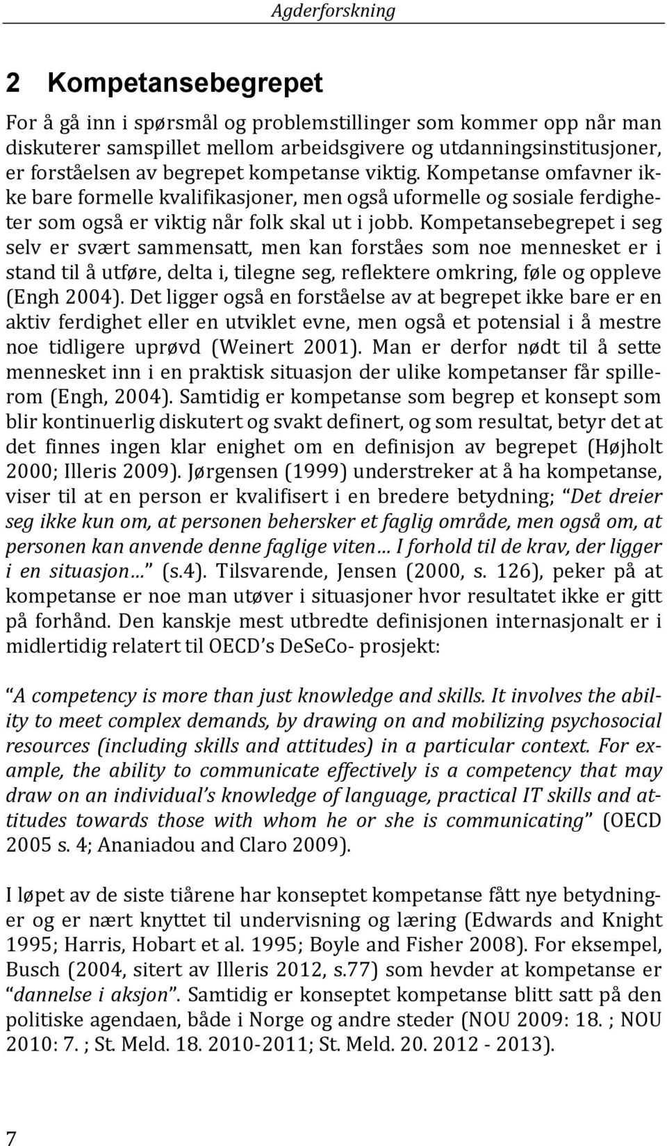 Kompetansebegrepet i seg selv er svært sammensatt, men kan forståes som noe mennesket er i stand til å utføre, delta i, tilegne seg, reflektere omkring, føle og oppleve (Engh 2004).