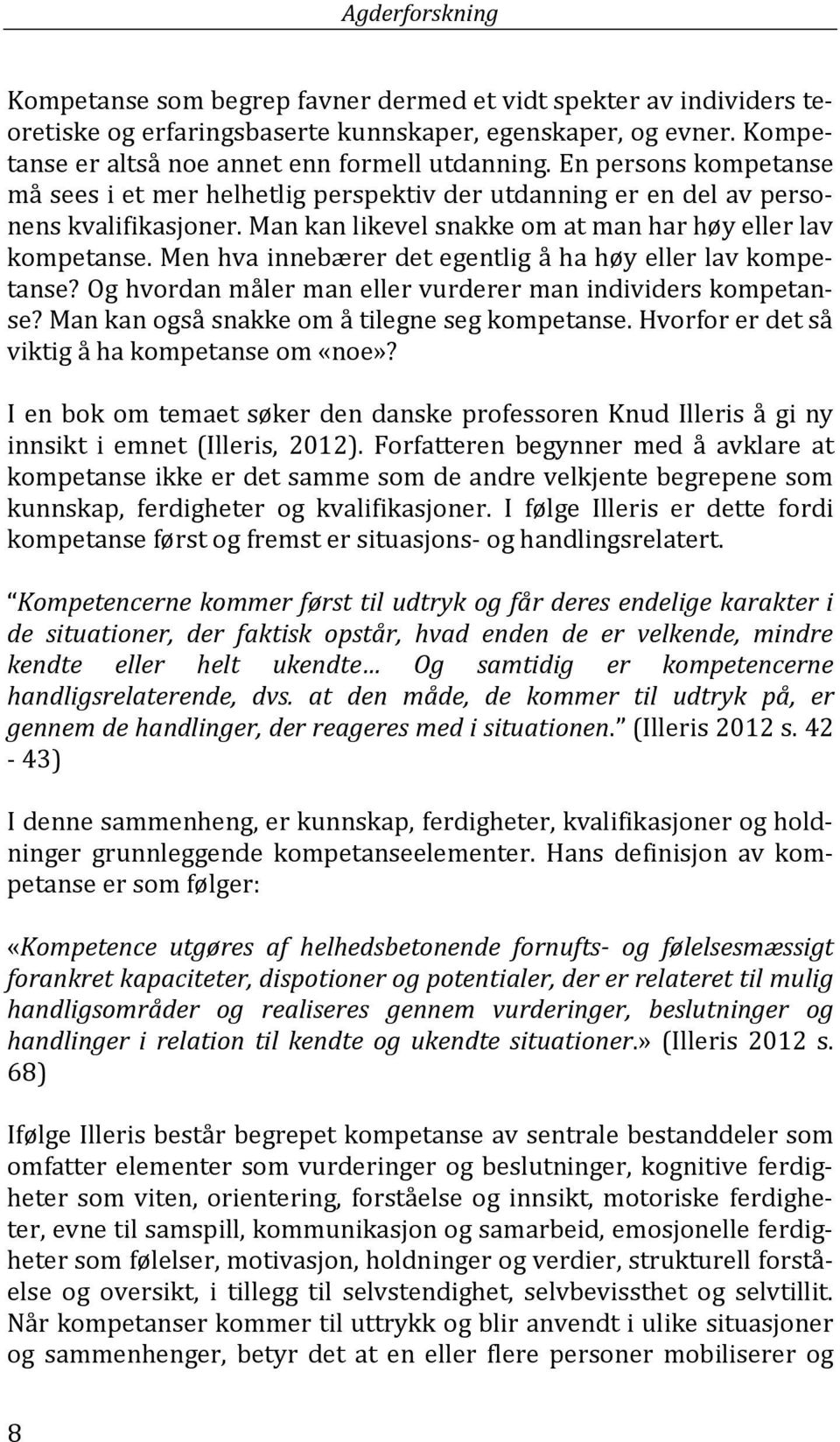 Men hva innebærer det egentlig å ha høy eller lav kompetanse? Og hvordan måler man eller vurderer man individers kompetanse? Man kan også snakke om å tilegne seg kompetanse.