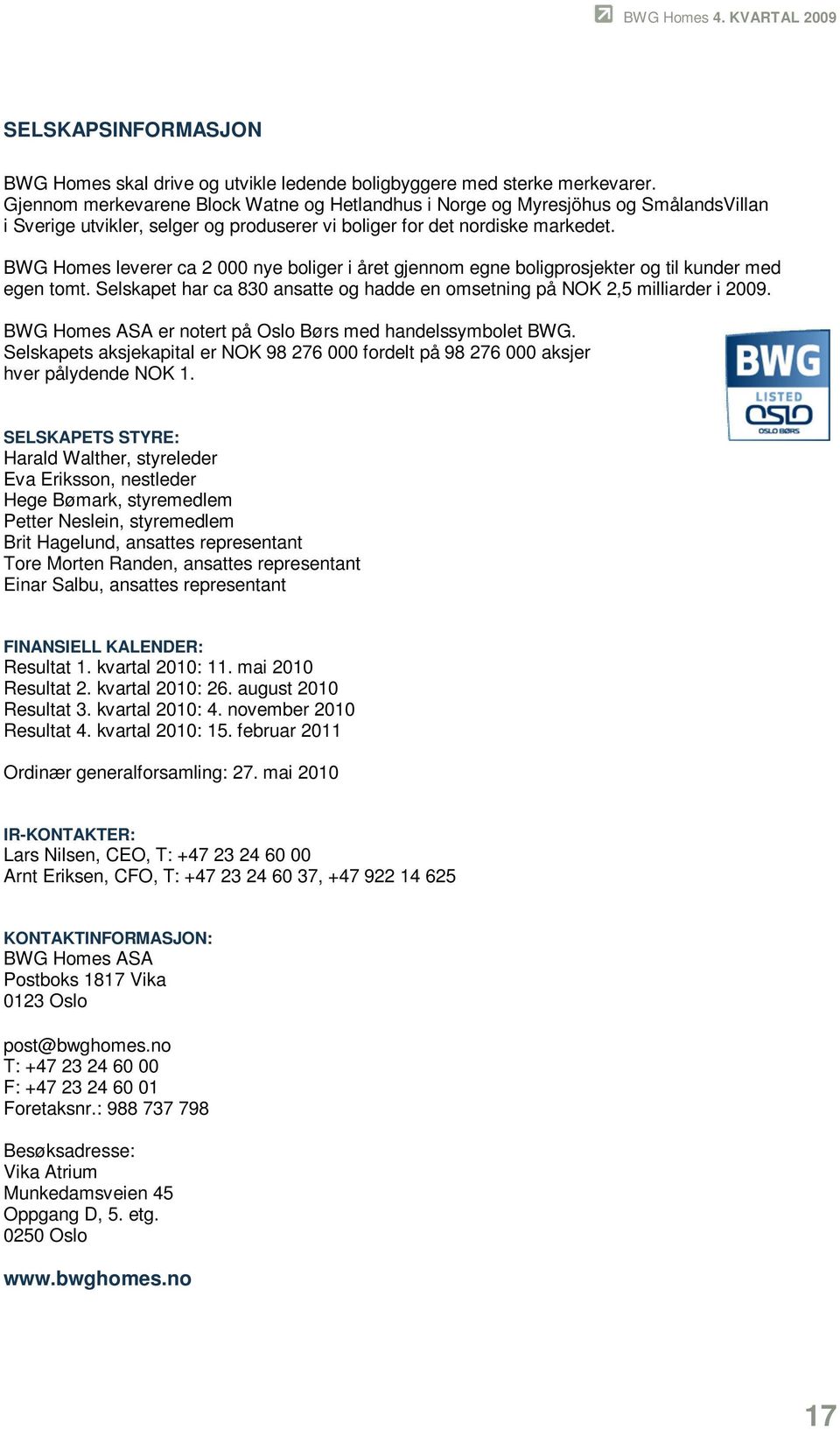 BWG Homes leverer ca 2 000 nye boliger i året gjennom egne boligprosjekter og til kunder med egen tomt. Selskapet har ca 830 ansatte og hadde en omsetning på NOK 2,5 milliarder i 2009.