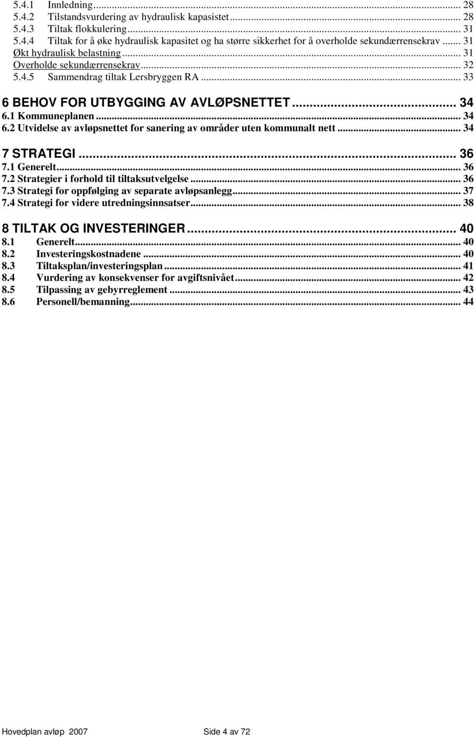 1 Kommuneplanen... 34 6.2 Utvidelse av avløpsnettet for sanering av områder uten kommunalt nett... 34 7 STRATEGI... 36 7.1 Generelt... 36 7.2 Strategier i forhold til tiltaksutvelgelse... 36 7.3 Strategi for oppfølging av separate avløpsanlegg.