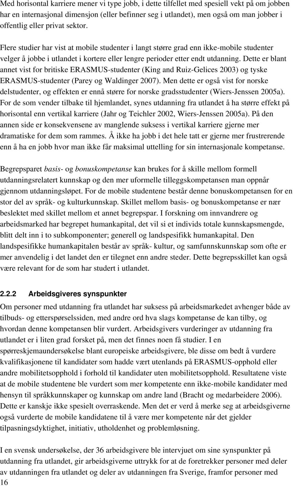 Dette er blant annet vist for britiske ERASMUS-studenter (King and Ruiz-Gelices 2003) og tyske ERASMUS-studenter (Parey og Waldinger 2007).