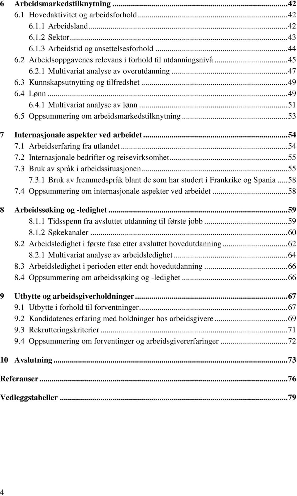 ..51 6.5 Oppsummering om arbeidsmarkedstilknytning...53 7 Internasjonale aspekter ved arbeidet...54 7.1 Arbeidserfaring fra utlandet...54 7.2 Internasjonale bedrifter og reisevirksomhet...55 7.