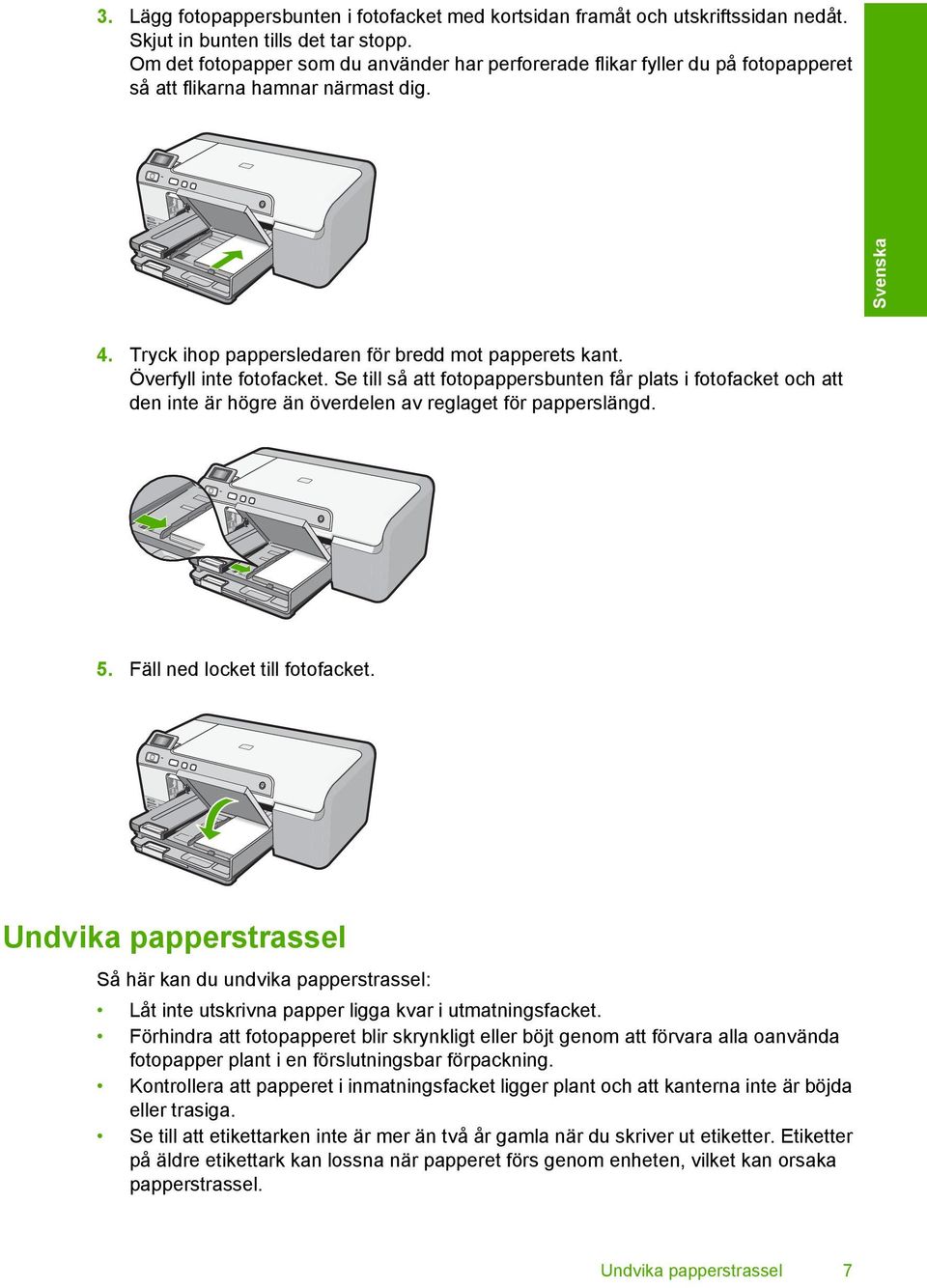 Överfyll inte fotofacket. Se till så att fotopappersbunten får plats i fotofacket och att den inte är högre än överdelen av reglaget för papperslängd. 5. Fäll ned locket till fotofacket.