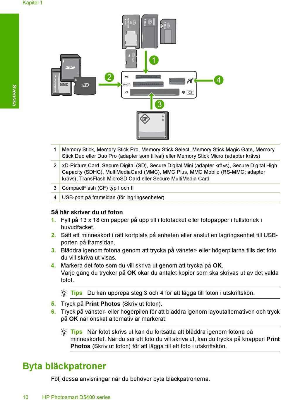 Card eller Secure MultiMedia Card 3 CompactFlash (CF) typ I och II 4 USB-port på framsidan (för lagringsenheter) Så här skriver du ut foton 1.