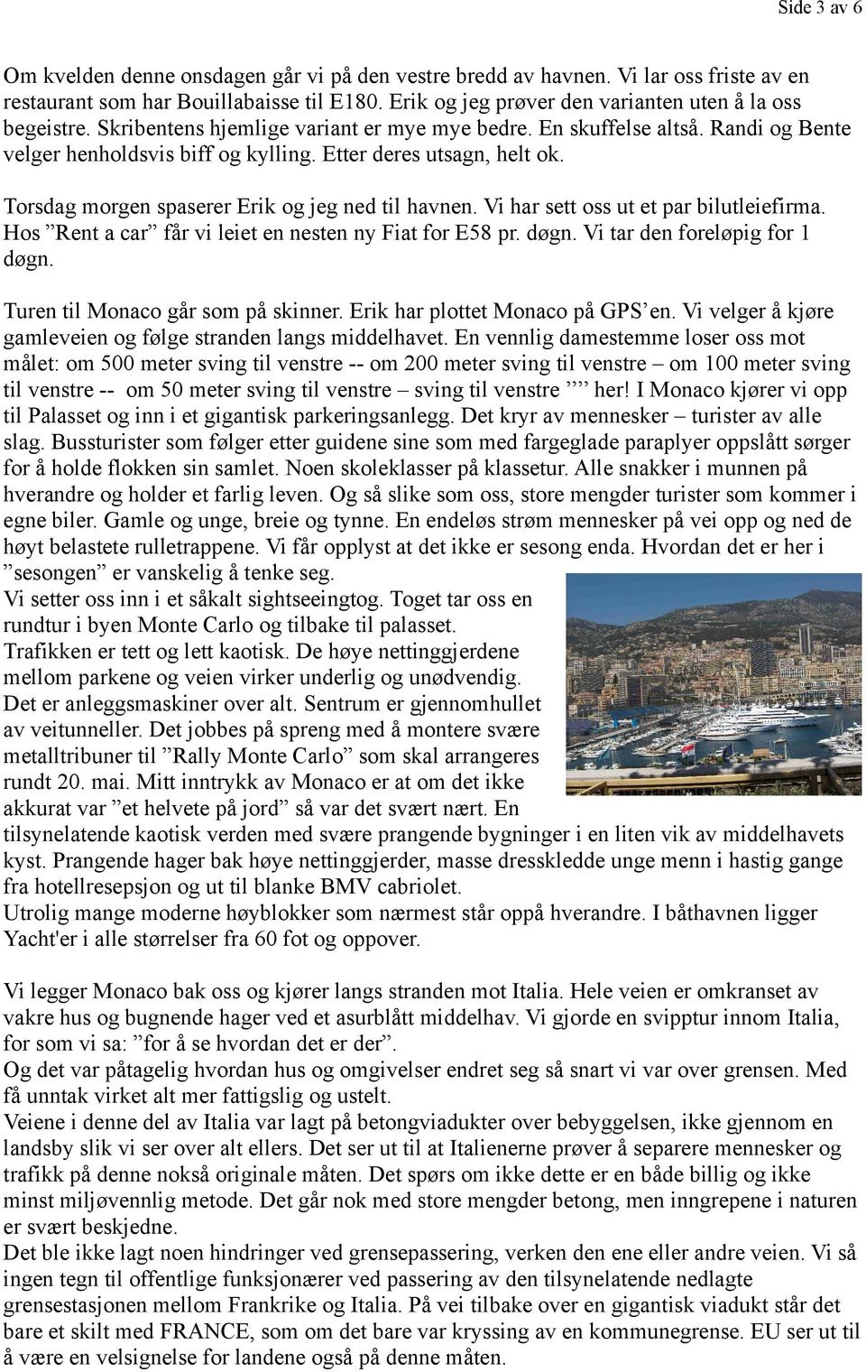 Vi har sett oss ut et par bilutleiefirma. Hos Rent a car får vi leiet en nesten ny Fiat for E58 pr. døgn. Vi tar den foreløpig for 1 døgn. Turen til Monaco går som på skinner.