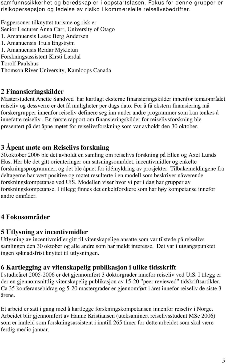 Amanuensis Reidar Mykletun Forskningsassistent Kirsti Lærdal Torolf Paulshus Thomson River University, Kamloops Canada 2 Finansieringskilder Masterstudent Anette Sandved har kartlagt eksterne