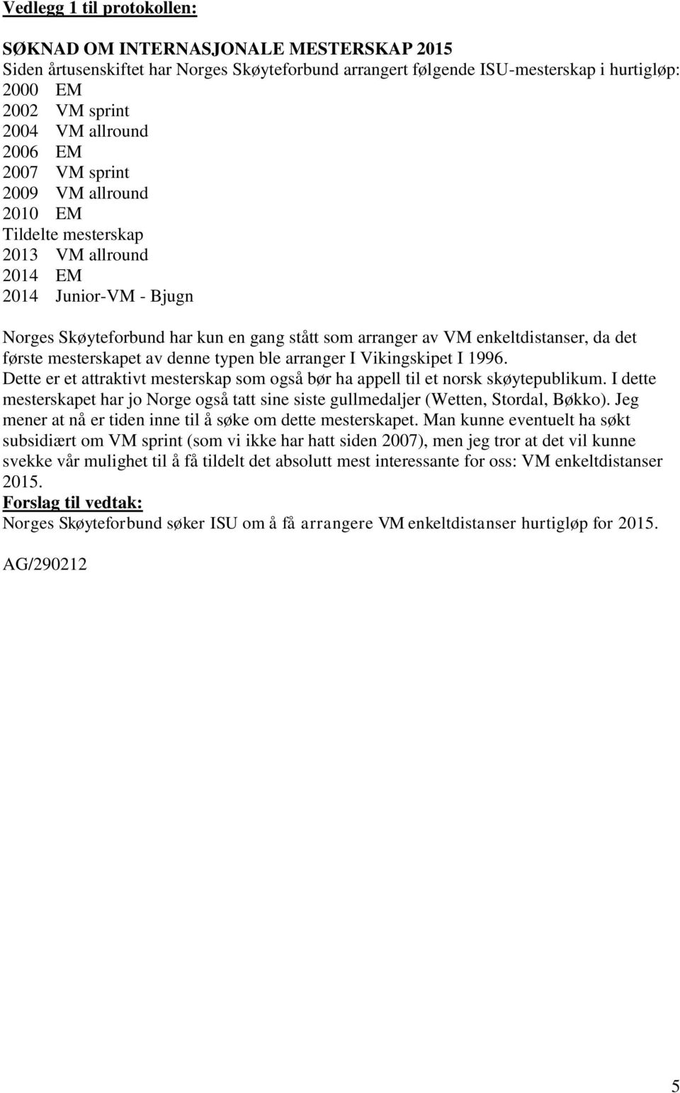 enkeltdistanser, da det første mesterskapet av denne typen ble arranger I Vikingskipet I 1996. Dette er et attraktivt mesterskap som også bør ha appell til et norsk skøytepublikum.