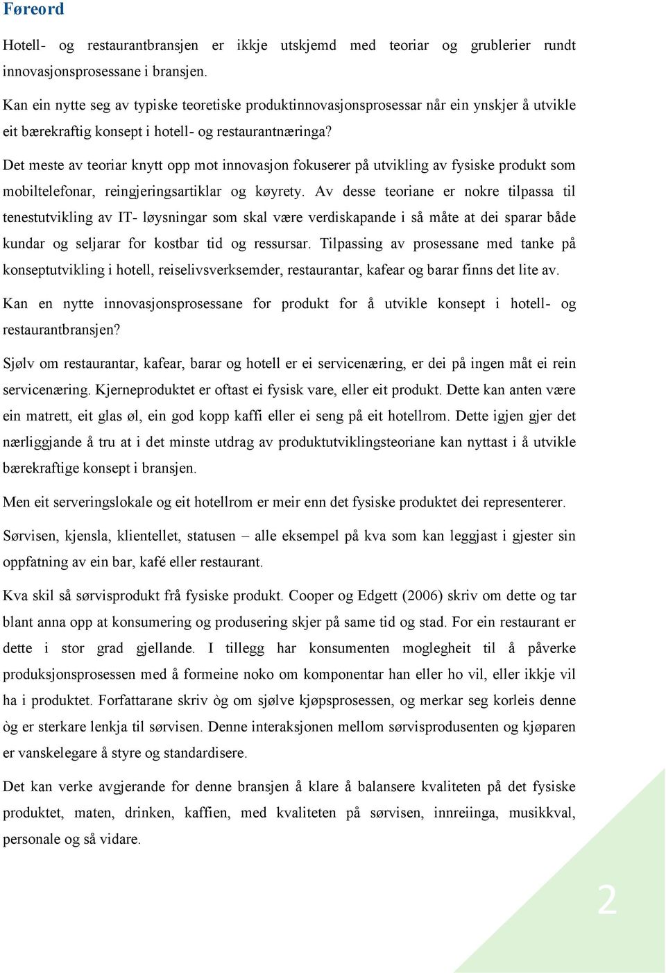 Det meste av teoriar knytt opp mot innovasjon fokuserer på utvikling av fysiske produkt som mobiltelefonar, reingjeringsartiklar og køyrety.