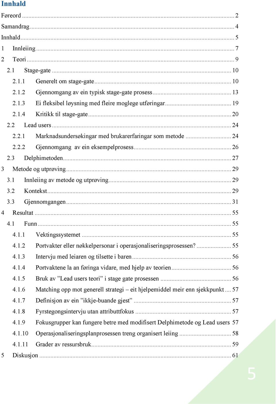 .. 27 3 Metode og utprøving... 29 3.1 Innleiing av metode og utprøving... 29 3.2 Kontekst... 29 3.3 Gjennomgangen... 31 4 Resultat... 55 4.1 Funn... 55 4.1.1 Vektingssystemet... 55 4.1.2 Portvakter eller nøkkelpersonar i operasjonaliseringsprosessen?