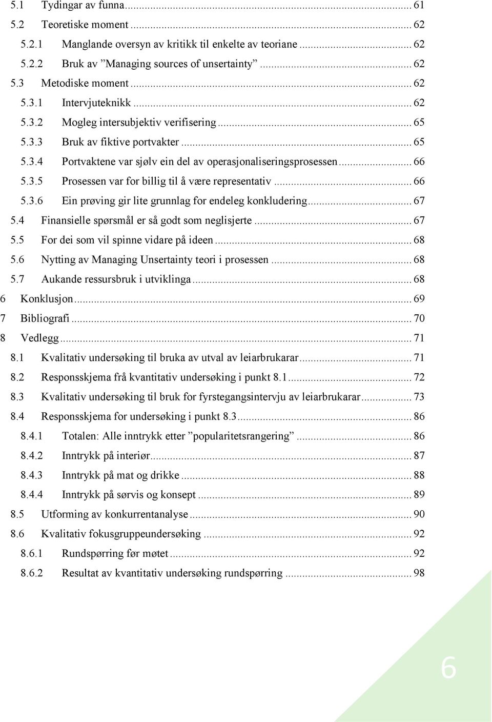 .. 66 5.3.6 Ein prøving gir lite grunnlag for endeleg konkludering... 67 5.4 Finansielle spørsmål er så godt som neglisjerte... 67 5.5 For dei som vil spinne vidare på ideen... 68 5.