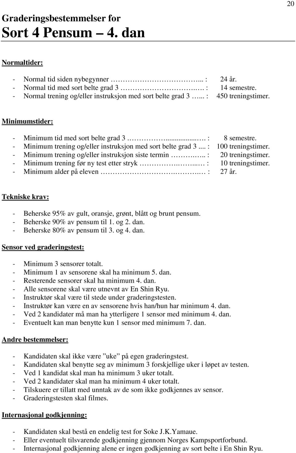 - Minimum trening og/eller instruksjon siste termin... : 20 treningstimer. - Minimum trening før ny test etter stryk.... : 10 treningstimer. - Minimum alder på eleven.. : 27 år.