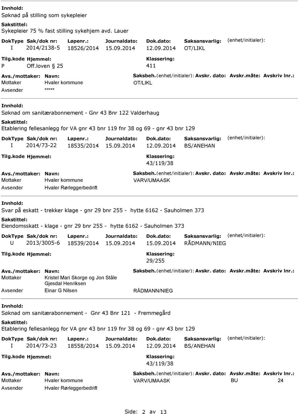 43/119/38 VARV/MAASK Hvaler Rørleggerbedrift nnhold: Svar på eskatt - trekker klage - gnr 29 bnr 255 - hytte 6162 - Sauholmen 373 Eiendomsskatt - klage - gnr 29 bnr 255 - hytte 6162 - Sauholmen 373