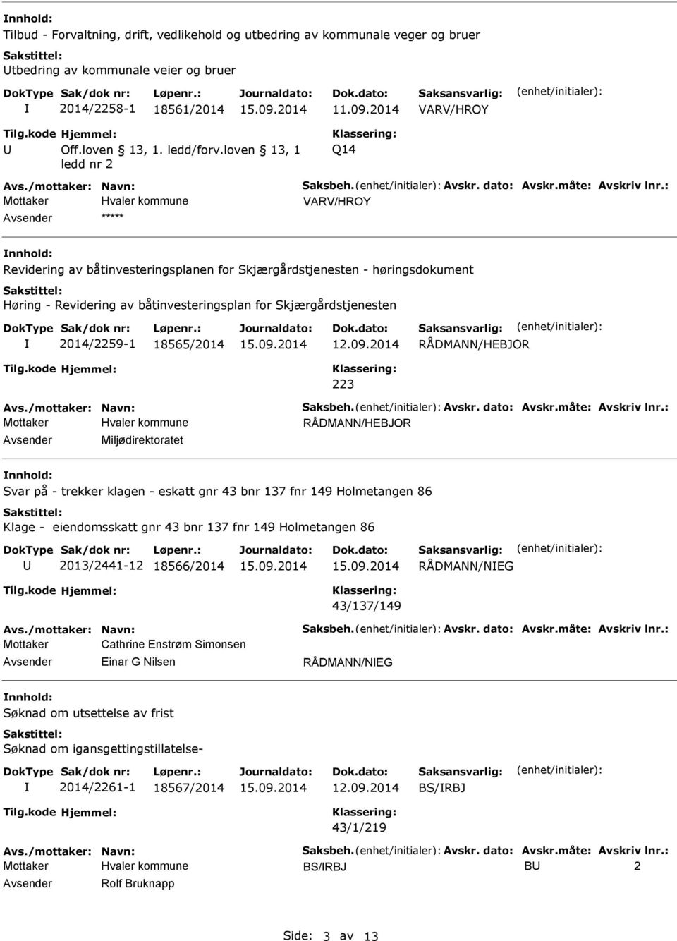 2014/2259-1 18565/2014 RÅDMANN/HEBJOR 223 RÅDMANN/HEBJOR Miljødirektoratet nnhold: Svar på - trekker klagen - eskatt gnr 43 bnr 137 fnr 149 Holmetangen 86 Klage - eiendomsskatt gnr 43 bnr 137 fnr 149