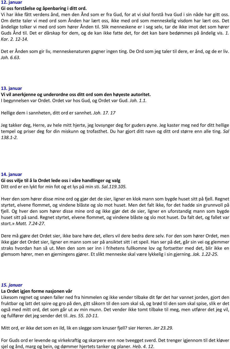 Slik menneskene er i seg selv, tar de ikke imot det som hører Guds Ånd til. Det er dårskap for dem, og de kan ikke fatte det, for det kan bare bedømmes på åndelig vis. 1. Kor. 2. 12 14.