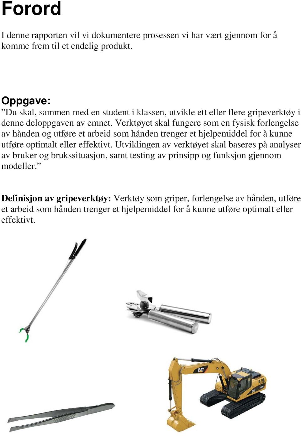 Verktøyet skal fungere som en fysisk forlengelse av hånden og utføre et arbeid som hånden trenger et hjelpemiddel for å kunne utføre optimalt eller effektivt.