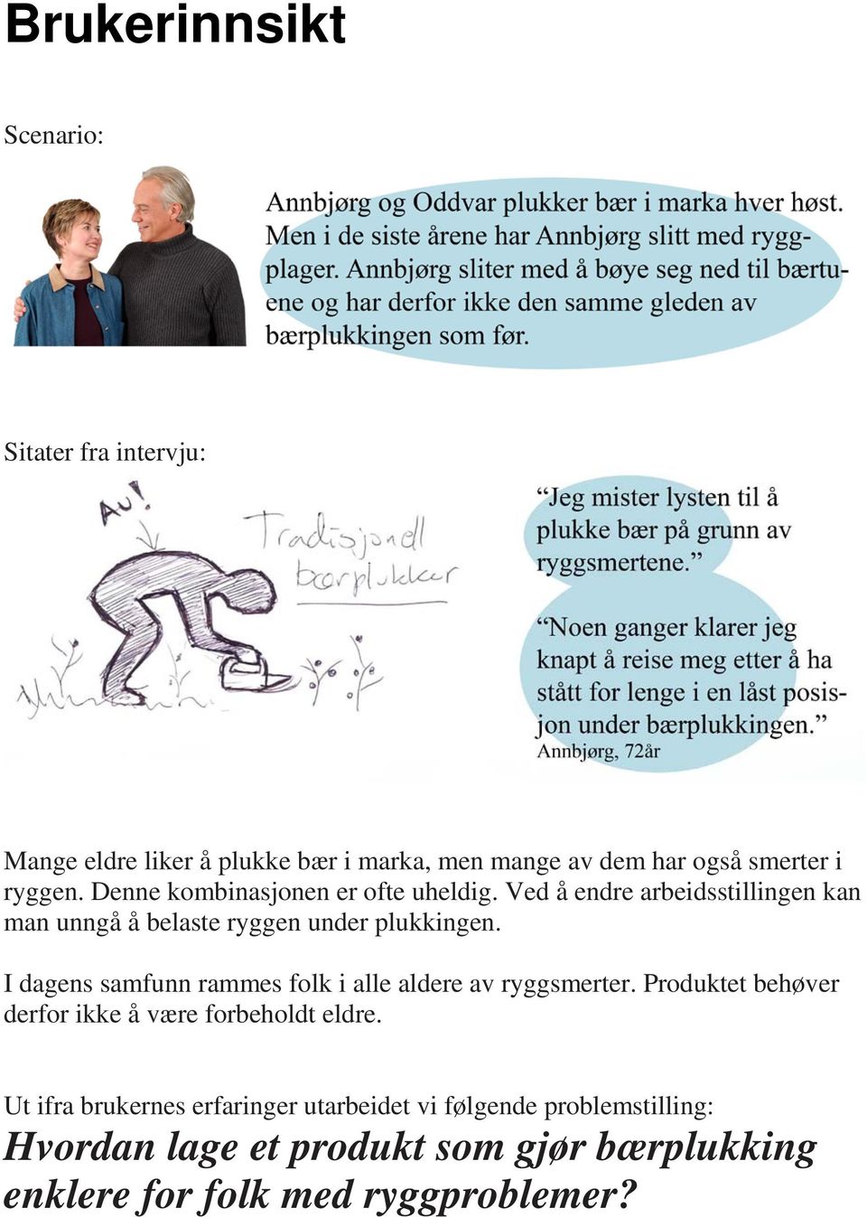 I dagens samfunn rammes folk i alle aldere av ryggsmerter. Produktet behøver derfor ikke å være forbeholdt eldre.