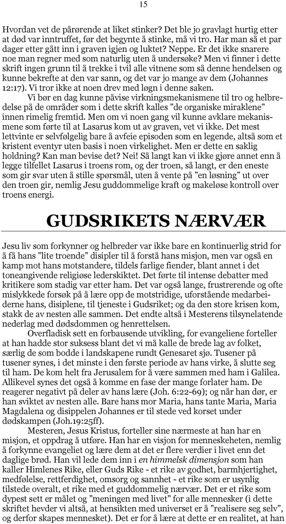 Men vi finner i dette skrift ingen grunn til å trekke i tvil alle vitnene som så denne hendelsen og kunne bekrefte at den var sann, og det var jo mange av dem (Johannes 12:17).