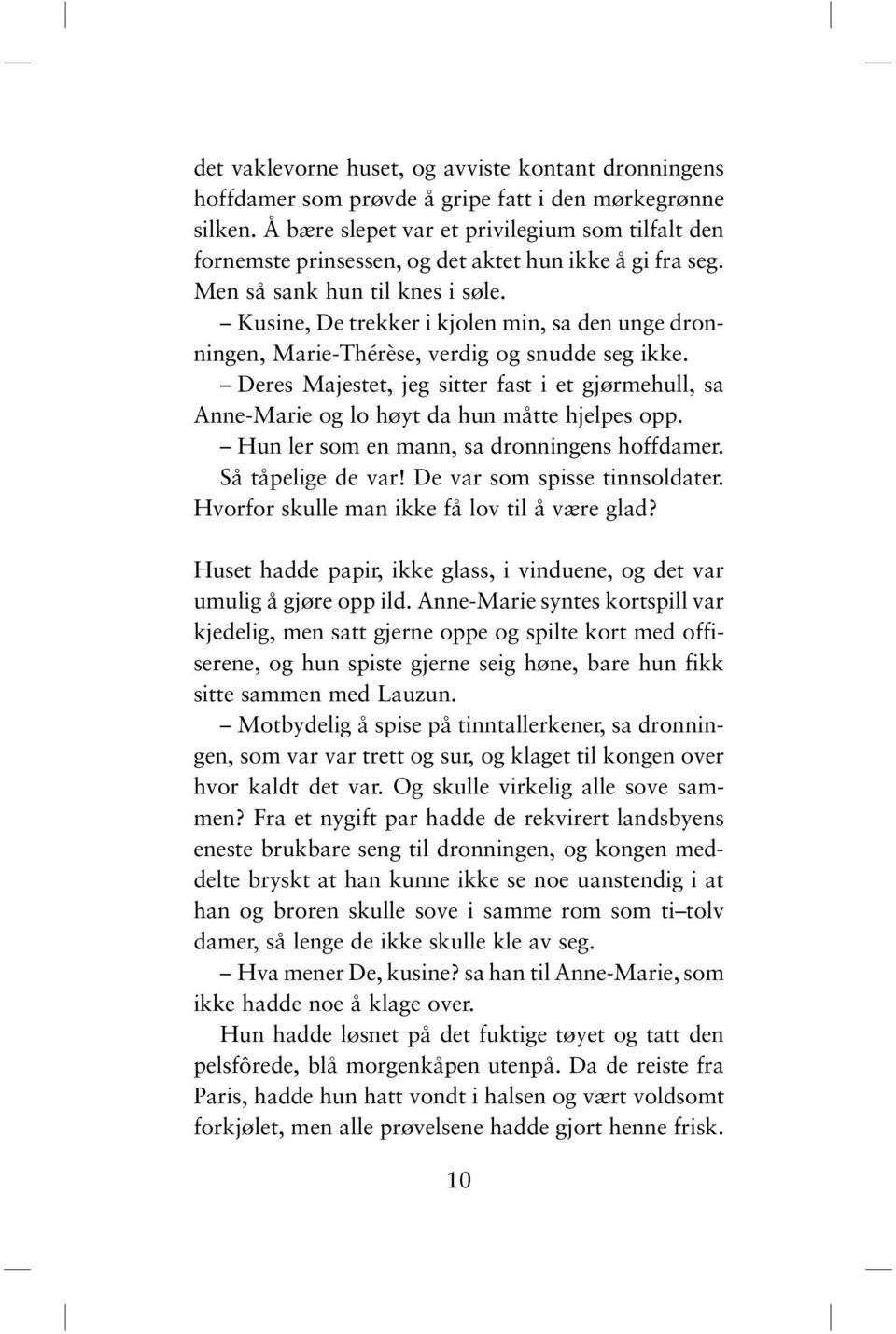 Kusine, De trekker i kjolen min, sa den unge dronningen, Marie-Thérèse, verdig og snudde seg ikke. Deres Majestet, jeg sitter fast i et gjørmehull, sa Anne-Marie og lo høyt da hun måtte hjelpes opp.