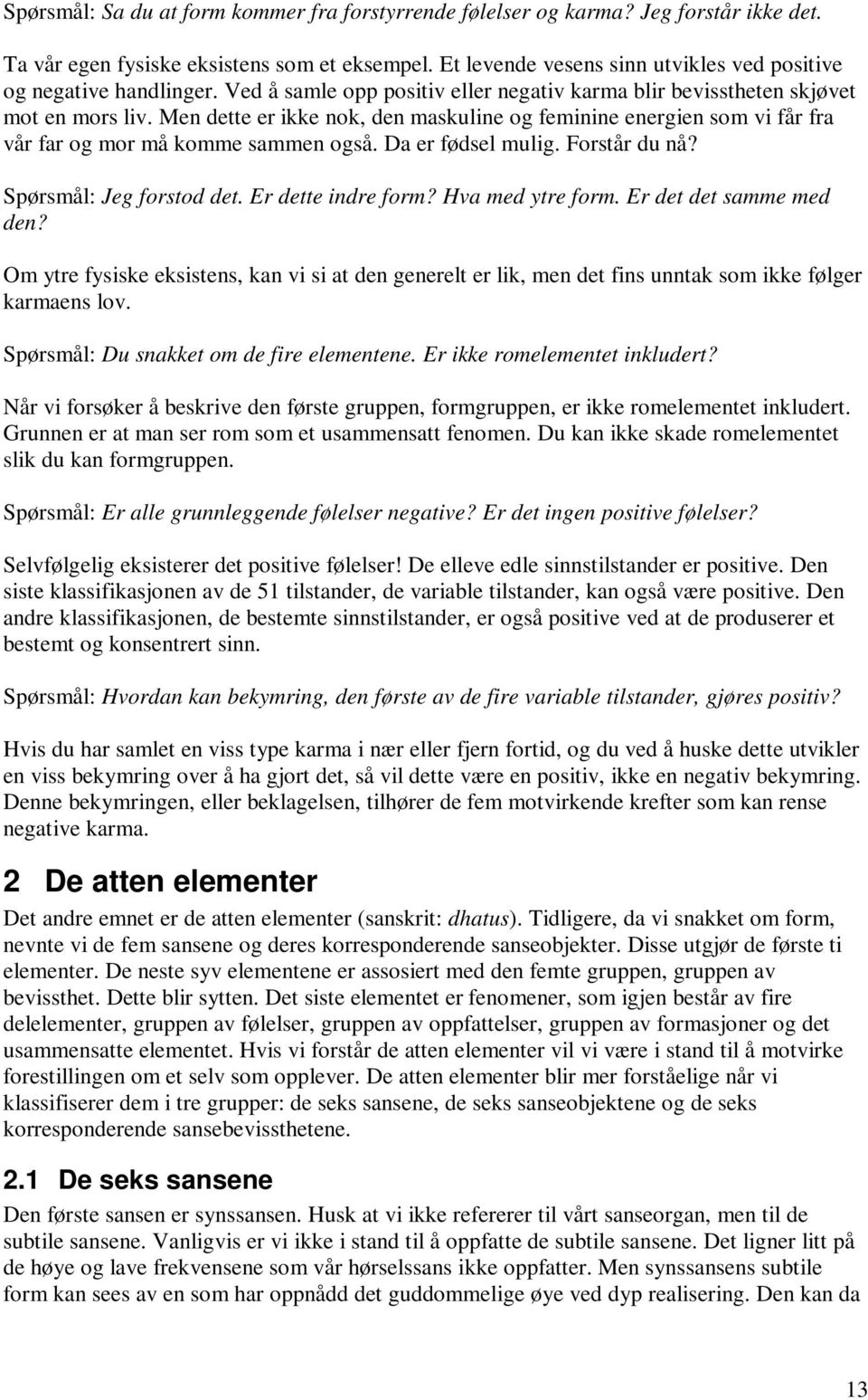 Men dette er ikke nok, den maskuline og feminine energien som vi får fra vår far og mor må komme sammen også. Da er fødsel mulig. Forstår du nå? Spørsmål: Jeg forstod det. Er dette indre form?