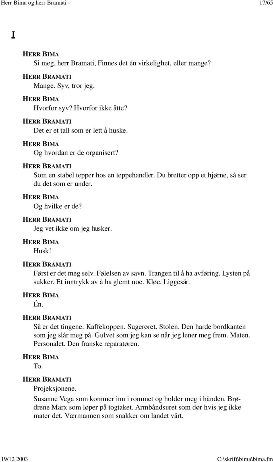 Følelsen av savn. Trangen til å ha avføring. Lysten på sukker. Et inntrykk av å ha glemt noe. Kløe. Liggesår. Én. Så er det tingene. Kaffekoppen. Sugerøret. Stolen.