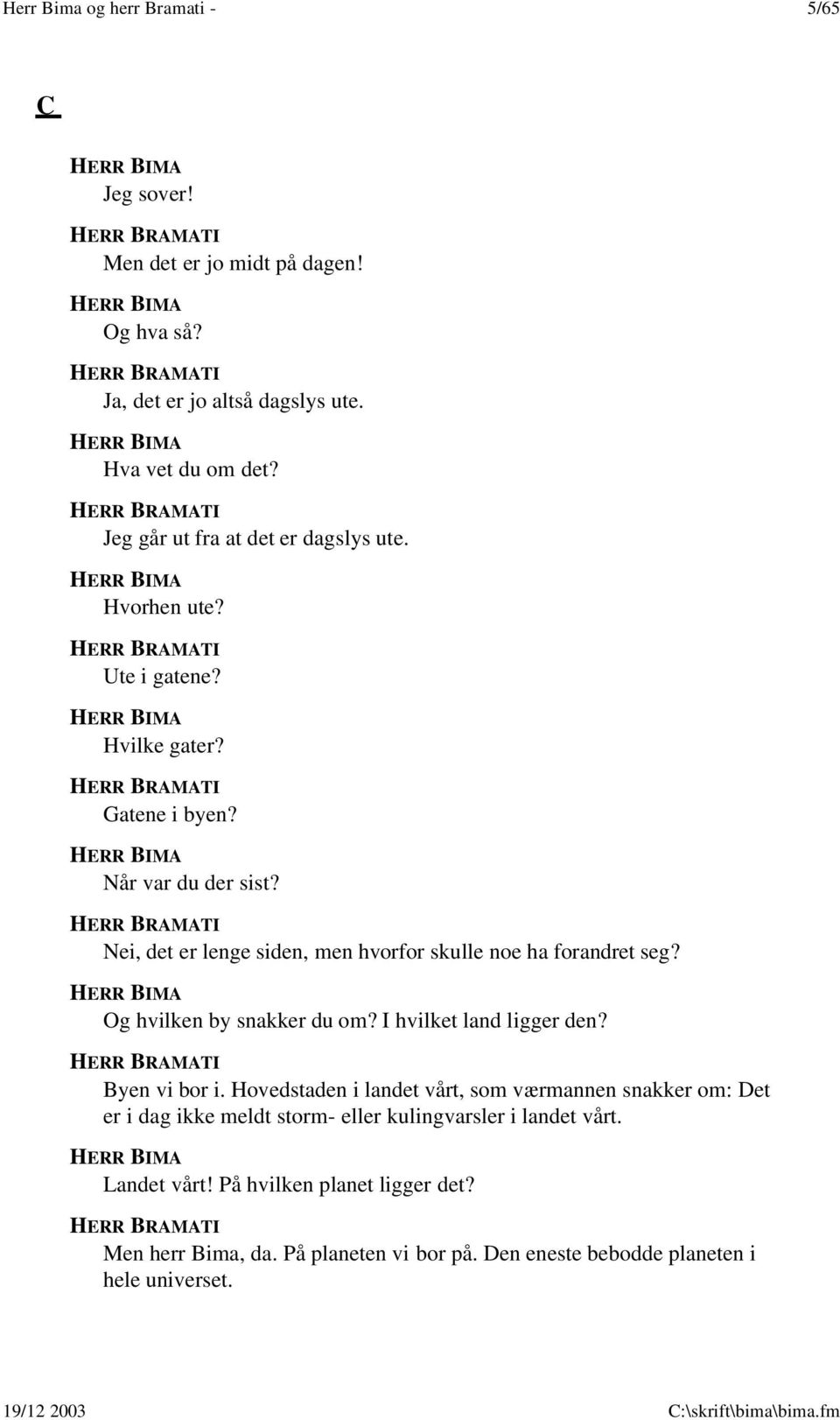 Nei, det er lenge siden, men hvorfor skulle noe ha forandret seg? Og hvilken by snakker du om? I hvilket land ligger den? Byen vi bor i.