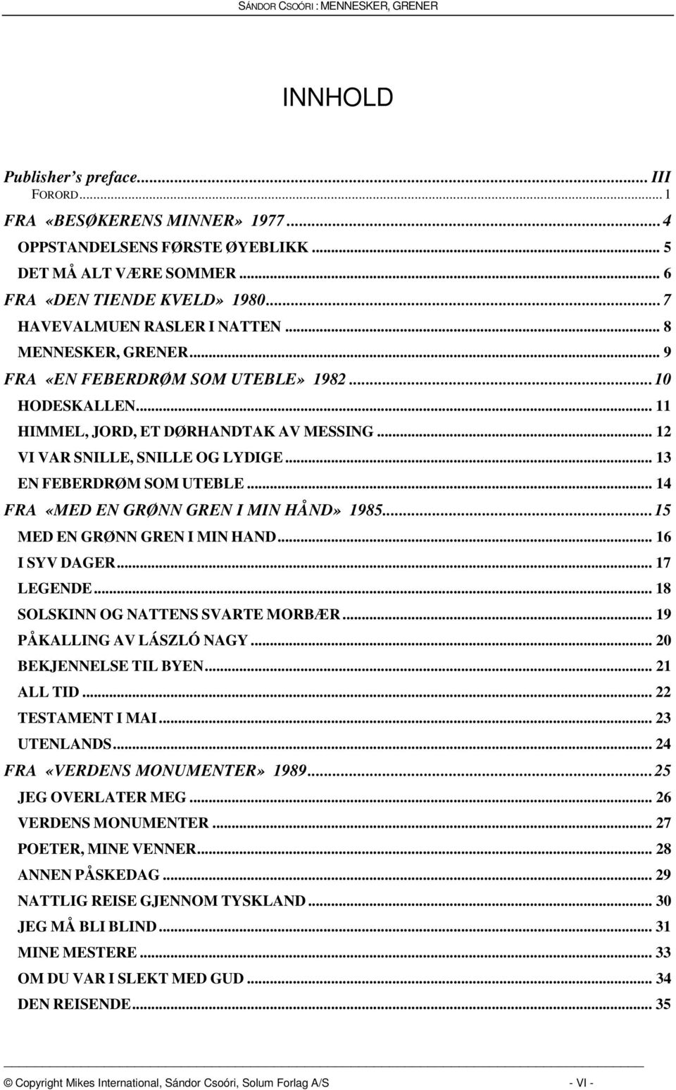 .. 13 EN FEBERDRØM SOM UTEBLE... 14 FRA «MED EN GRØNN GREN I MIN HÅND» 1985...15 MED EN GRØNN GREN I MIN HAND... 16 I SYV DAGER... 17 LEGENDE... 18 SOLSKINN OG NATTENS SVARTE MORBÆR.