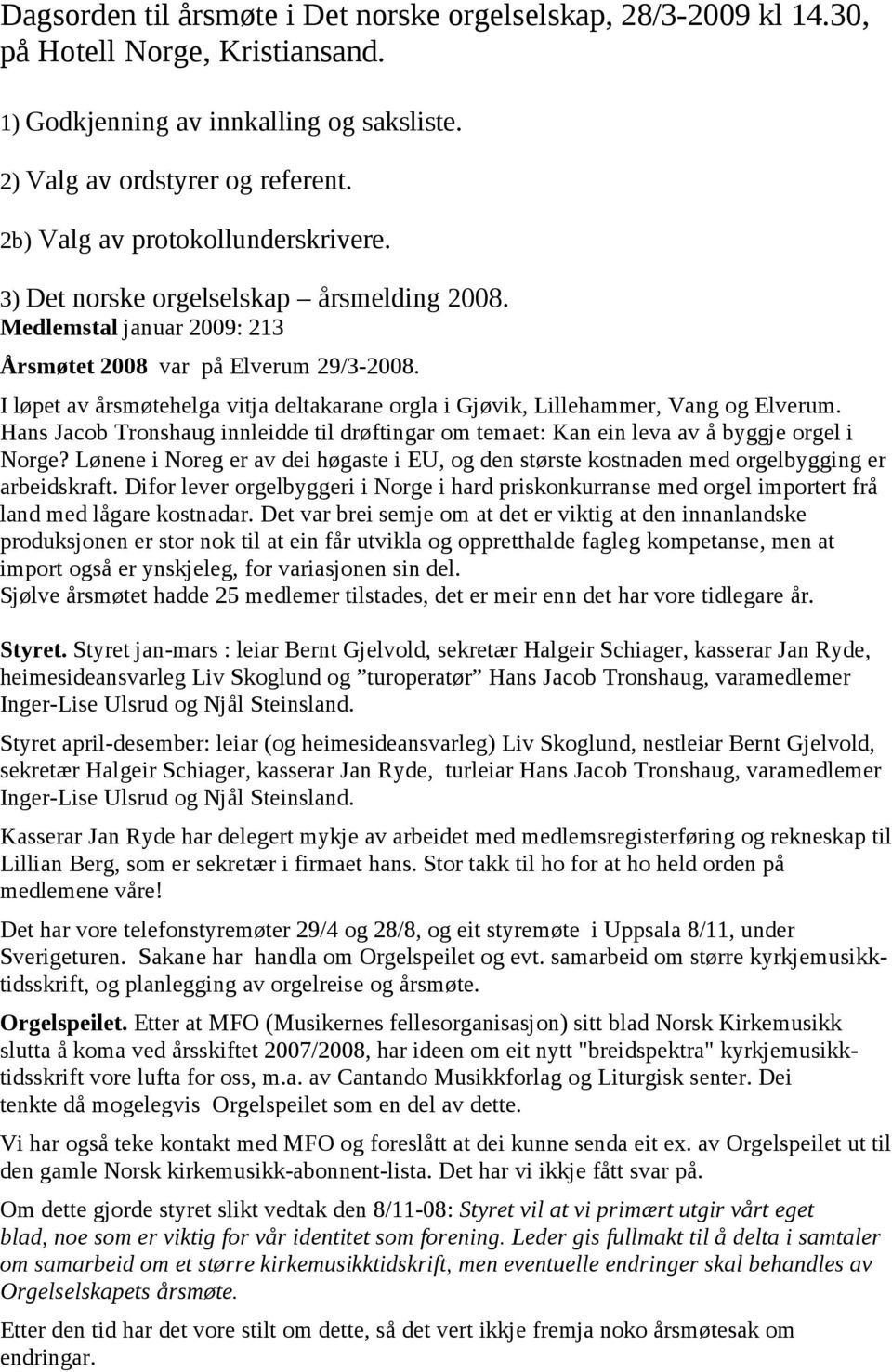 I løpet av årsmøtehelga vitja deltakarane orgla i Gjøvik, Lillehammer, Vang og Elverum. Hans Jacob Tronshaug innleidde til drøftingar om temaet: Kan ein leva av å byggje orgel i Norge?