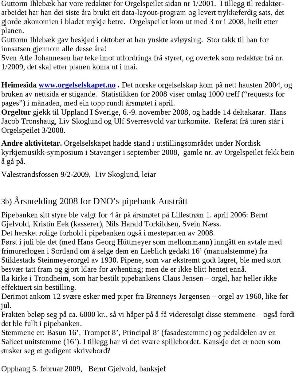 Orgelspeilet kom ut med 3 nr i 2008, heilt etter planen. Guttorm Ihlebæk gav beskjed i oktober at han ynskte avløysing. Stor takk til han for innsatsen gjennom alle desse åra!