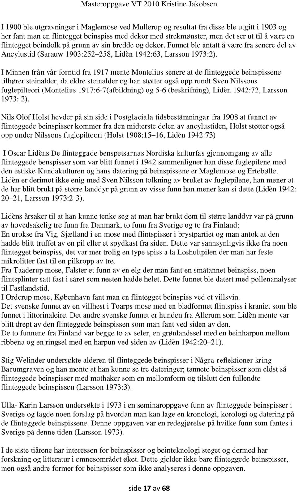 I Minnen från vår forntid fra 1917 ente Montelius senere at de flinteggede beinspissene tilhører steinalder, da eldre steinalder og han støtter også opp rundt Sven Nilssons fuglepilteori (Montelius