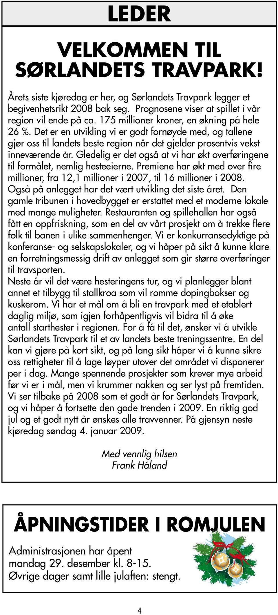 Gledelig er det også at vi har økt overføringene til formålet, nemlig hesteeierne. Premiene har økt med over fire millioner, fra 12,1 millioner i 2007, til 16 millioner i 2008.