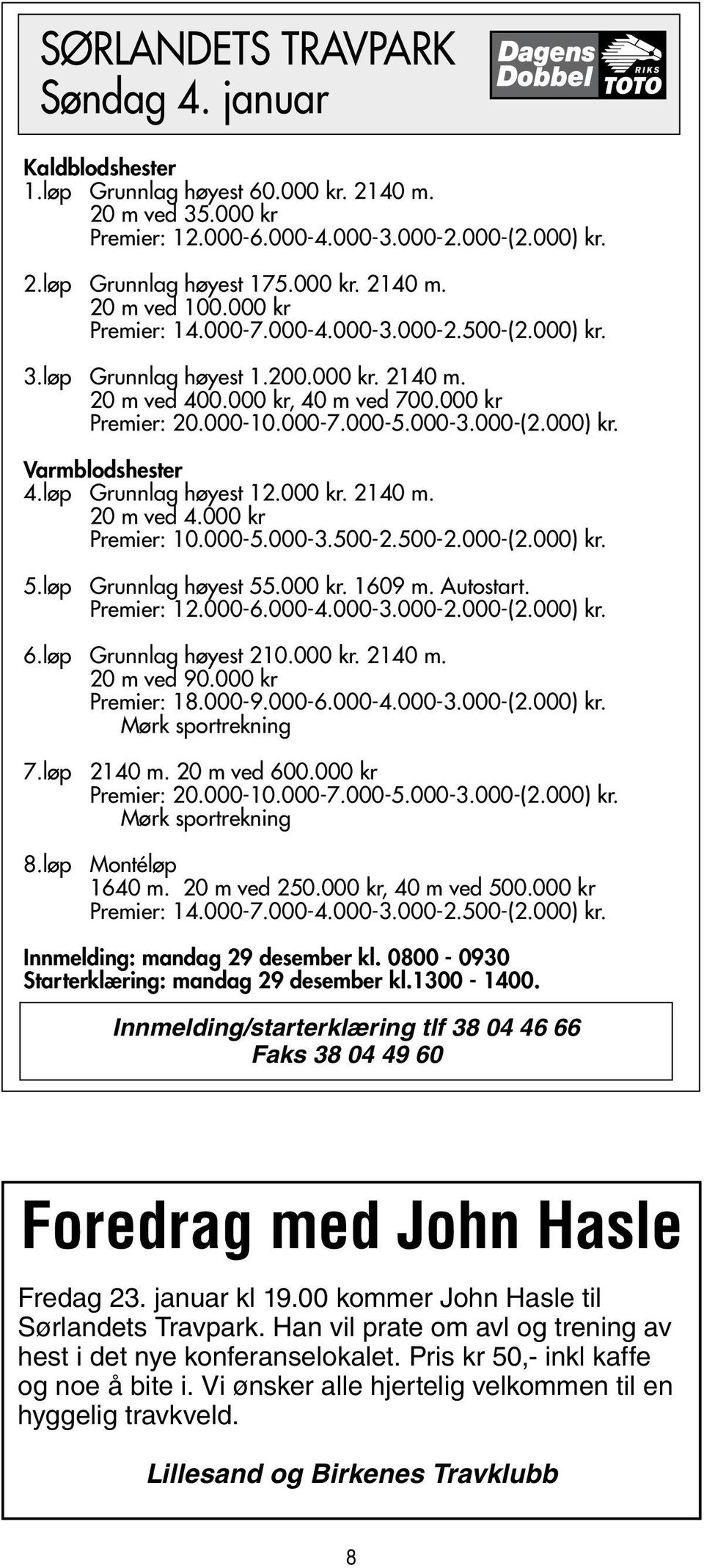 løp Grunnlag høyest 12.000 kr. 2140 m. 20 m ved 4.000 kr Premier: 10.000-5.000-3.500-2.500-2.000-(2.000) kr. 5.løp Grunnlag høyest 55.000 kr. 1609 m. Autostart. Premier: 12.000-6.000-4.000-3.000-2.