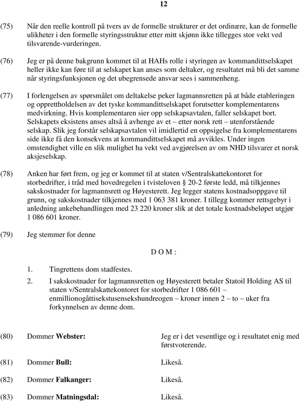 (76) Jeg er på denne bakgrunn kommet til at HAHs rolle i styringen av kommandittselskapet heller ikke kan føre til at selskapet kan anses som deltaker, og resultatet må bli det samme når