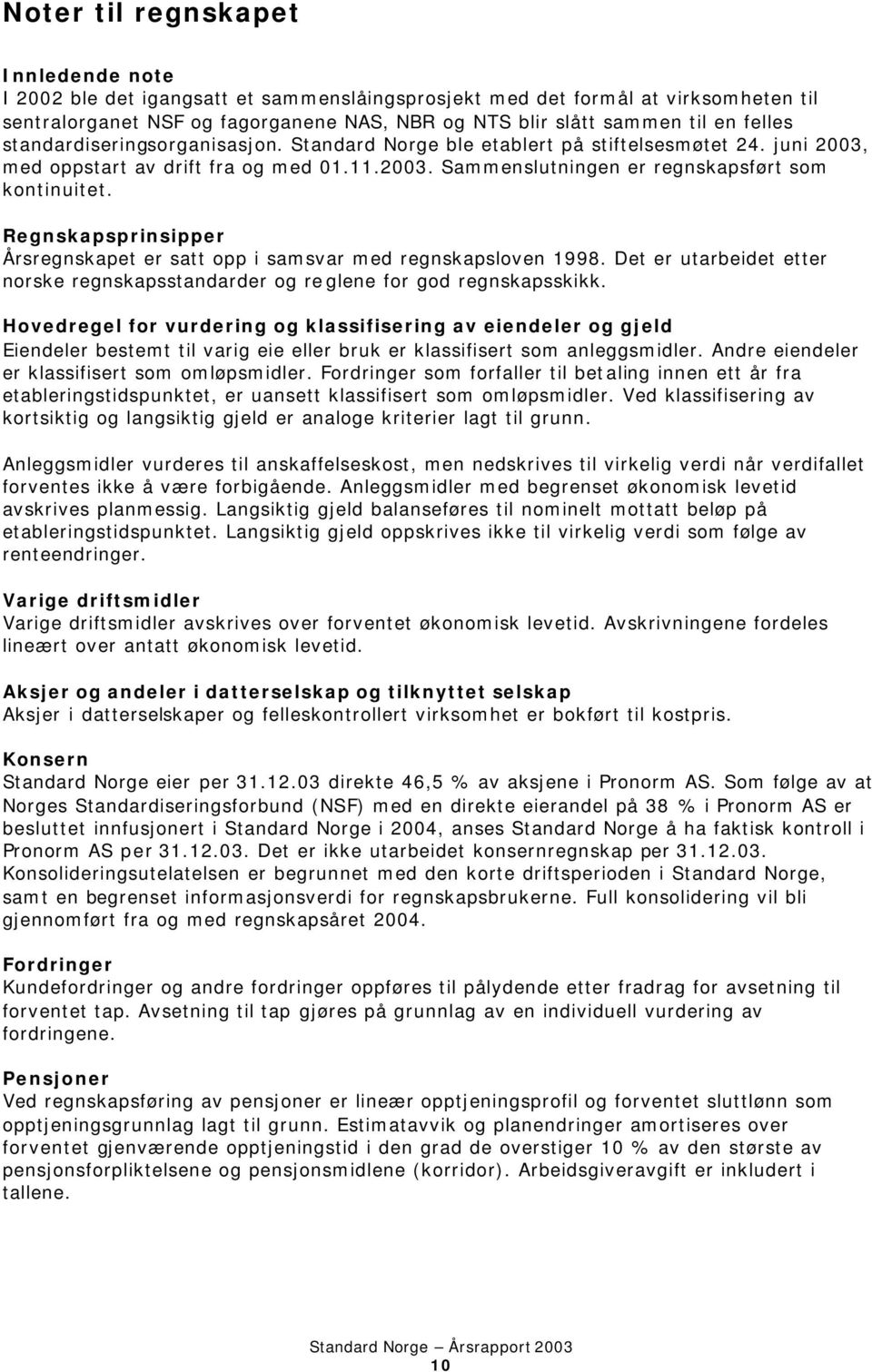 Regnskapsprinsipper Årsregnskapet er satt opp i samsvar med regnskapsloven 1998. Det er utarbeidet etter norske regnskapsstandarder og reglene for god regnskapsskikk.