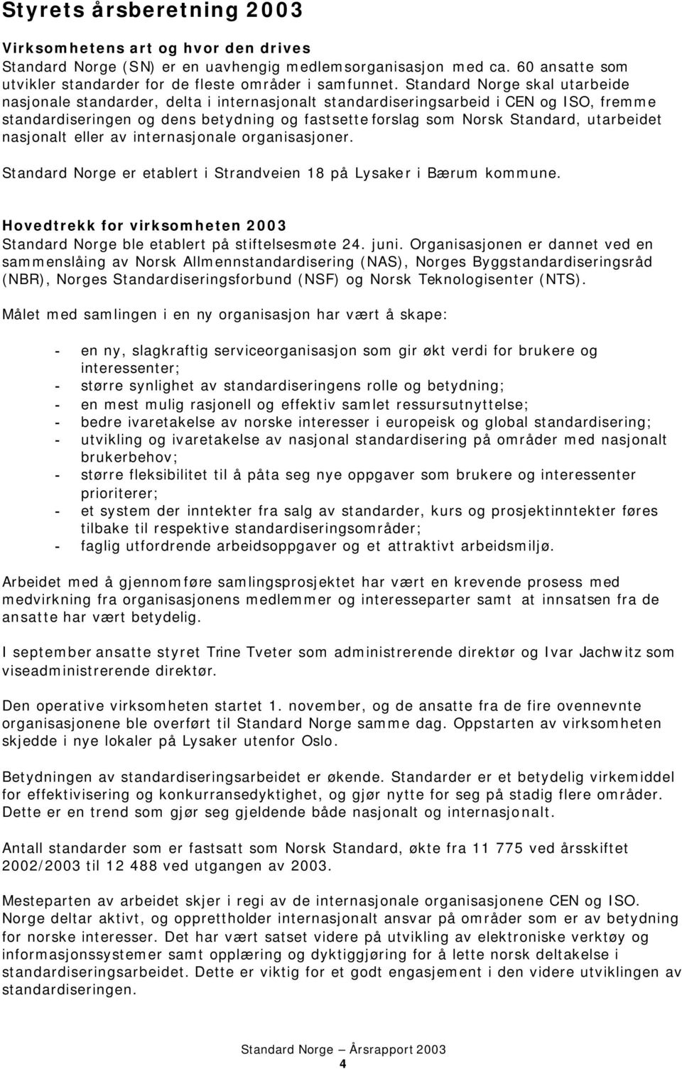 utarbeidet nasjonalt eller av internasjonale organisasjoner. Standard Norge er etablert i Strandveien 18 på Lysaker i Bærum kommune.