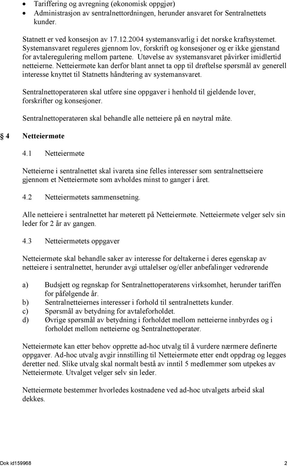 Utøvelse av systemansvaret påvirker imidlertid netteierne. Netteiermøte kan derfor blant annet ta opp til drøftelse spørsmål av generell interesse knyttet til Statnetts håndtering av systemansvaret.