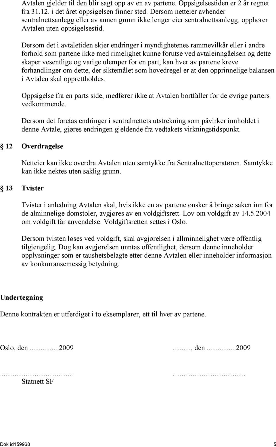 Dersom det i avtaletiden skjer endringer i myndighetenes rammevilkår eller i andre forhold som partene ikke med rimelighet kunne forutse ved avtaleinngåelsen og dette skaper vesentlige og varige