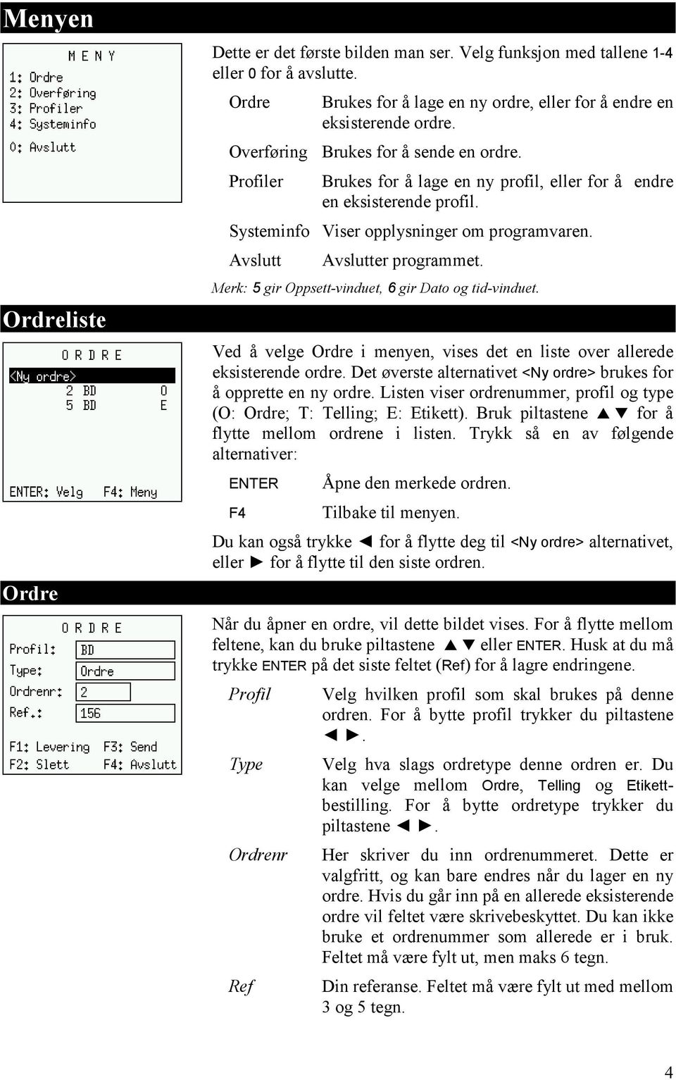 Merk: 5 gir Oppsett-vinduet, 6 gir Dato og tid-vinduet. Ved å velge Ordre i menyen, vises det en liste over allerede eksisterende ordre.