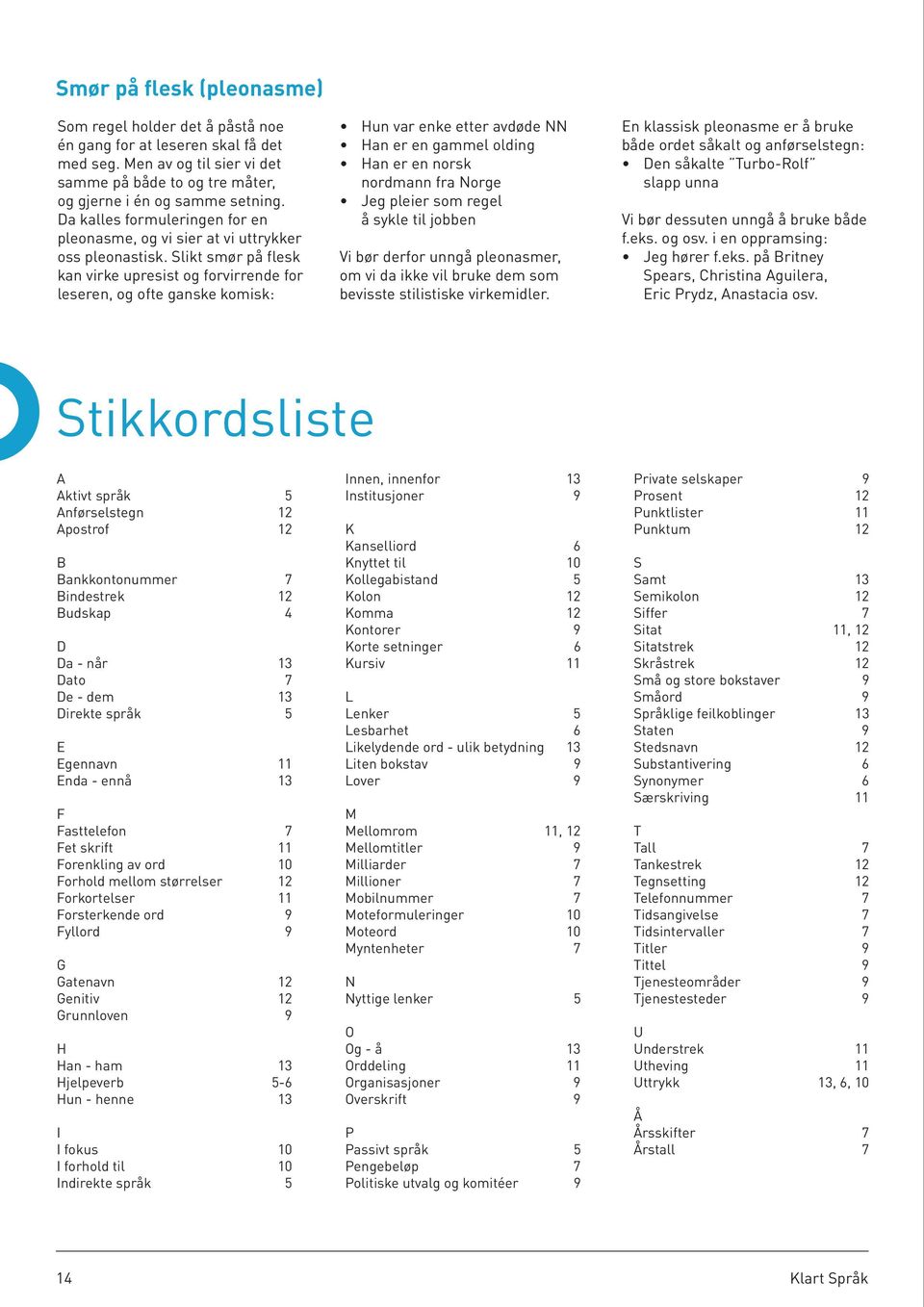 Slikt smør på flesk kan virke upresist og forvirrende for leseren, og ofte ganske komisk: Hun var enke etter avdøde NN Han er en gammel olding Han er en norsk nordmann fra Norge Jeg pleier som regel