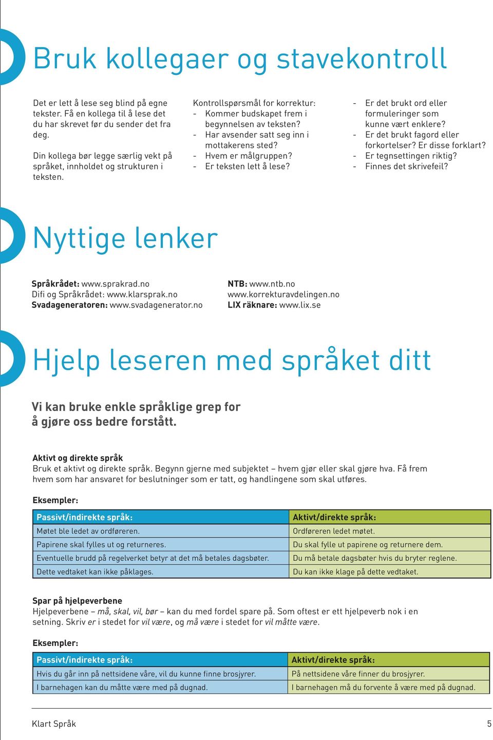 - Har avsender satt seg inn i mottakerens sted? - Hvem er målgruppen? - Er teksten lett å lese? - Er det brukt ord eller formuleringer som kunne vært enklere? - Er det brukt fagord eller forkortelser?