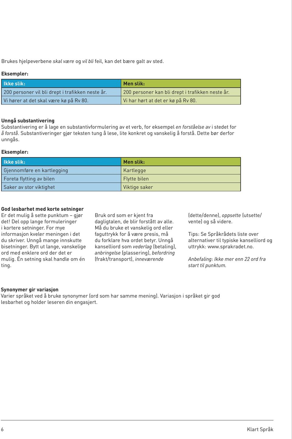 Unngå substantivering Substantivering er å lage en substantivformulering av et verb, for eksempel en forståelse av i stedet for å forstå.