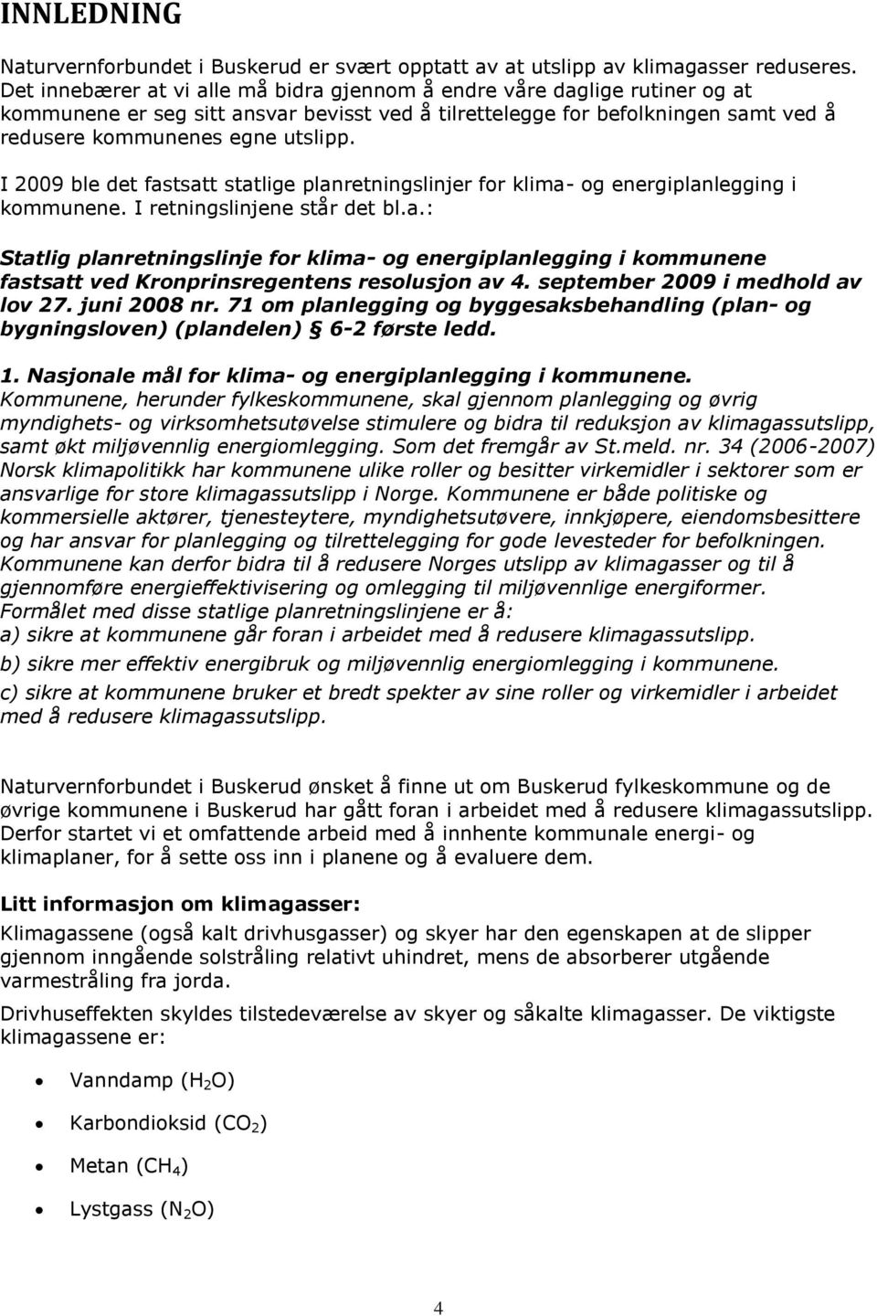 I 2009 ble det fastsatt statlige planretningslinjer for klima- og energiplanlegging i kommunene. I retningslinjene står det bl.a.: Statlig planretningslinje for klima- og energiplanlegging i kommunene fastsatt ved Kronprinsregentens resolusjon av 4.