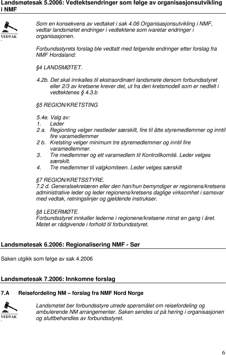 Forbundsstyrets forslag ble vedtatt med følgende endringer etter forslag fra NMF Hordaland 4 LANDSMØTET. 4.2b.