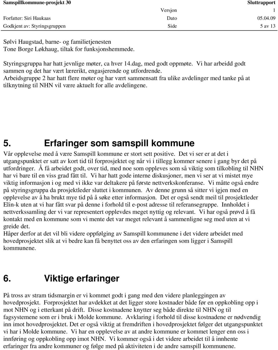 Arbeidsgruppe 2 har hatt flere møter og har vært sammensatt fra ulike avdelinger med tanke på at tilknytning til NHN vil være aktuelt for alle avdelingene. 5.